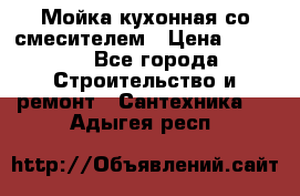 Мойка кухонная со смесителем › Цена ­ 2 000 - Все города Строительство и ремонт » Сантехника   . Адыгея респ.